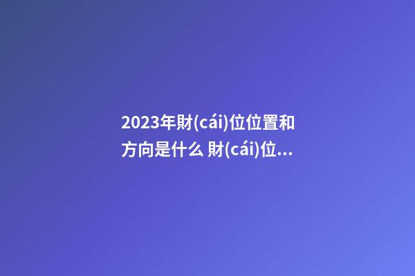 2023年財(cái)位位置和方向是什么 財(cái)位擺放什么招財(cái)效果最好